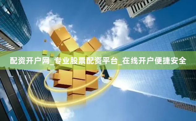 配资开户网_专业股票配资平台_在线开户便捷安全