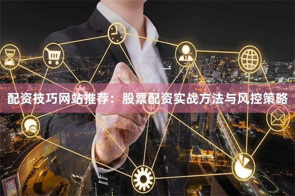 配资技巧网站推荐：股票配资实战方法与风控策略