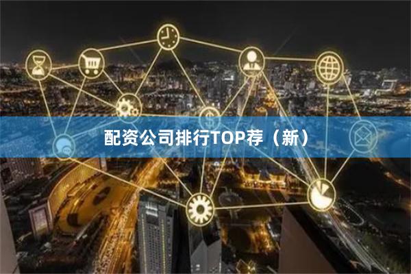 配资公司排行TOP荐（新）