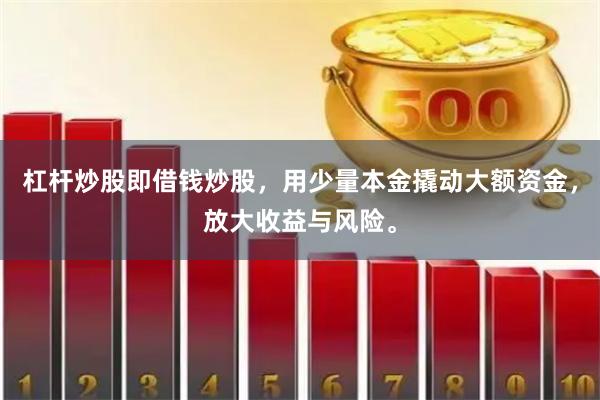 杠杆炒股即借钱炒股，用少量本金撬动大额资金，放大收益与风险。