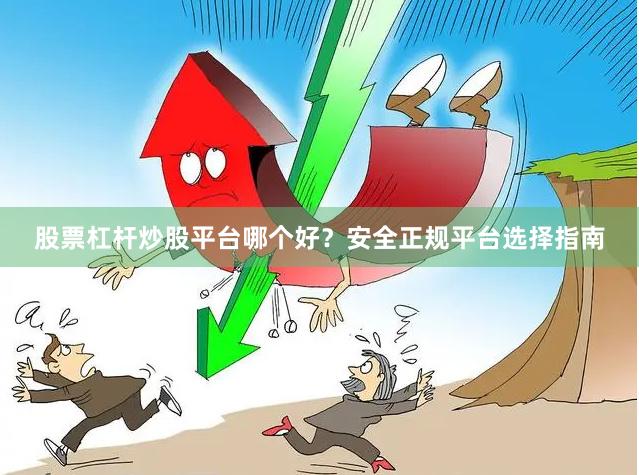 股票杠杆炒股平台哪个好？安全正规平台选择指南